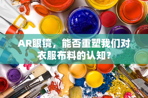 AR眼镜，能否重塑我们对衣服布料的认知？