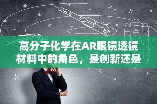 高分子化学在AR眼镜透镜材料中的角色，是创新还是挑战？