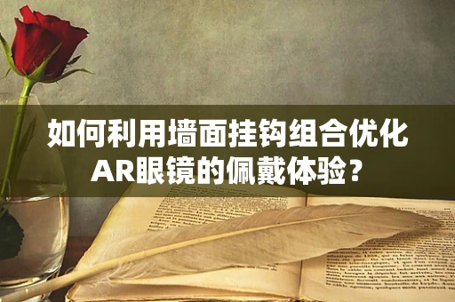 如何利用墙面挂钩组合优化AR眼镜的佩戴体验？