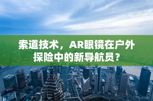 索道技术，AR眼镜在户外探险中的新导航员？
