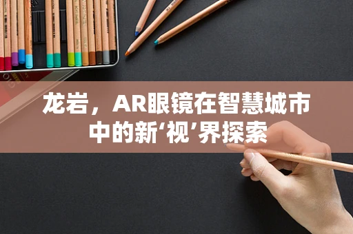 龙岩，AR眼镜在智慧城市中的新‘视’界探索