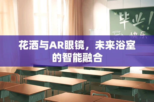 花洒与AR眼镜，未来浴室的智能融合