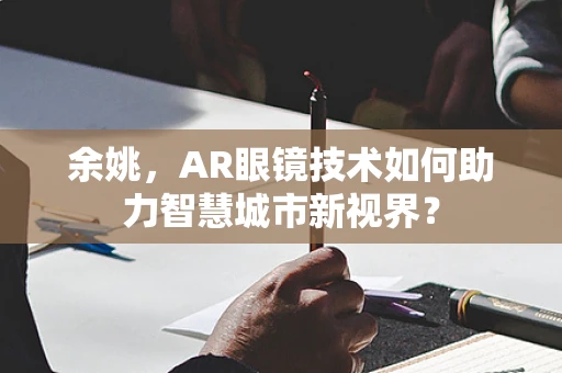余姚，AR眼镜技术如何助力智慧城市新视界？