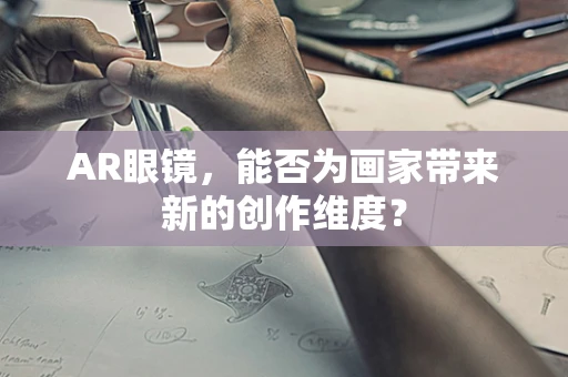 AR眼镜，能否为画家带来新的创作维度？