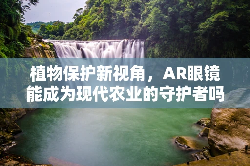 植物保护新视角，AR眼镜能成为现代农业的守护者吗？