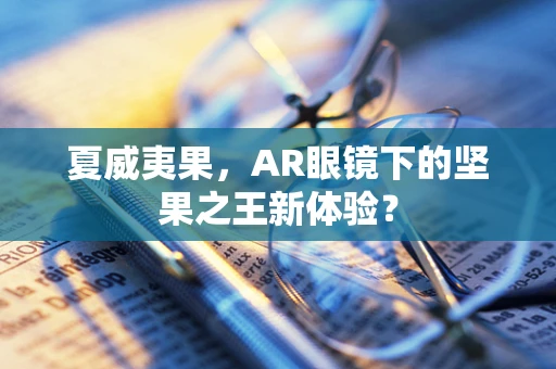 夏威夷果，AR眼镜下的坚果之王新体验？