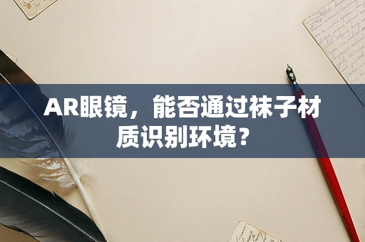 AR眼镜，能否通过袜子材质识别环境？