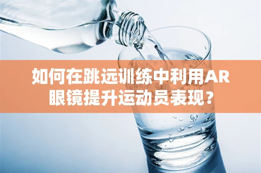 如何在跳远训练中利用AR眼镜提升运动员表现？