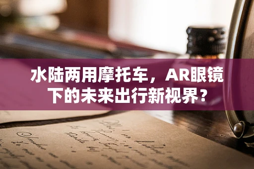 水陆两用摩托车，AR眼镜下的未来出行新视界？