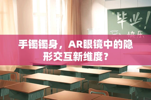 手镯镯身，AR眼镜中的隐形交互新维度？