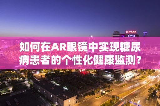 如何在AR眼镜中实现糖尿病患者的个性化健康监测？