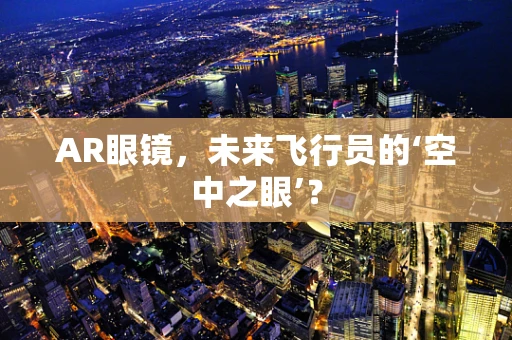 AR眼镜，未来飞行员的‘空中之眼’？