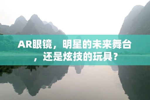AR眼镜，明星的未来舞台，还是炫技的玩具？