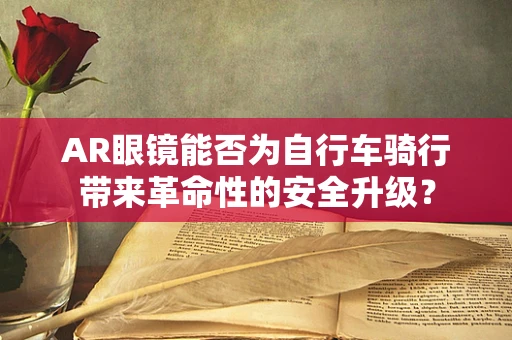AR眼镜能否为自行车骑行带来革命性的安全升级？