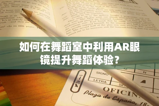 如何在舞蹈室中利用AR眼镜提升舞蹈体验？