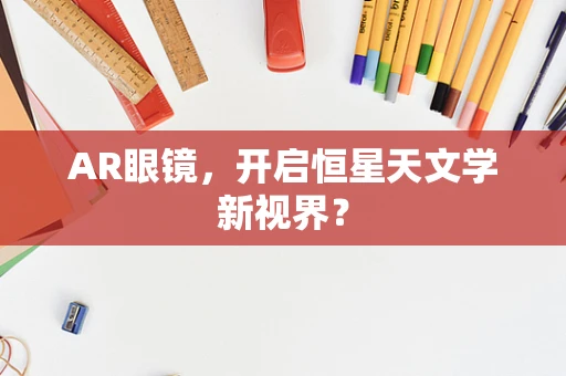 AR眼镜，开启恒星天文学新视界？