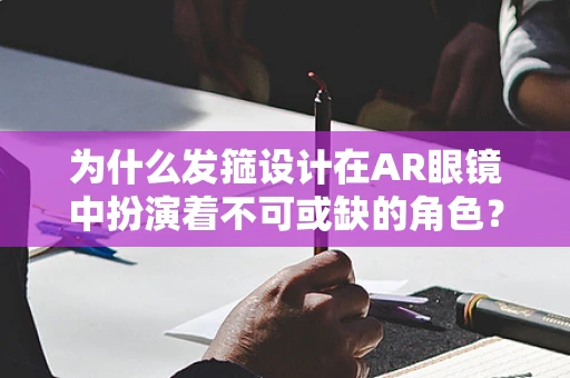 为什么发箍设计在AR眼镜中扮演着不可或缺的角色？