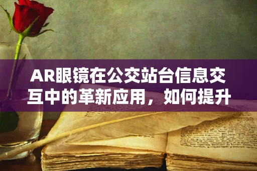 AR眼镜在公交站台信息交互中的革新应用，如何提升乘客体验？