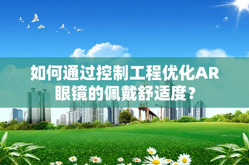 如何通过控制工程优化AR眼镜的佩戴舒适度？