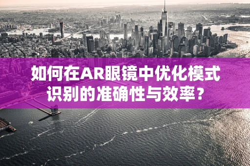 如何在AR眼镜中优化模式识别的准确性与效率？