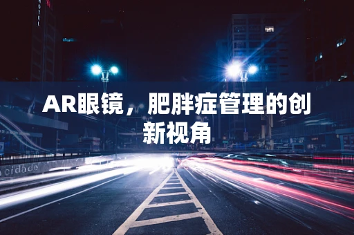 AR眼镜，肥胖症管理的创新视角