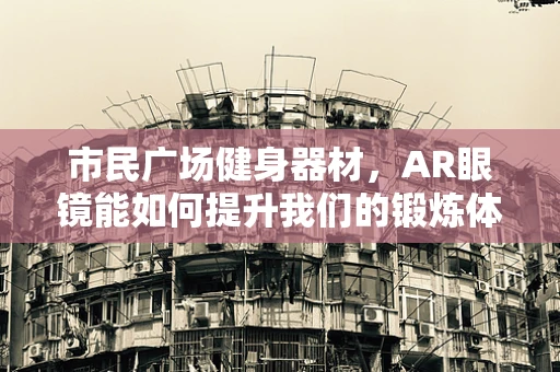 市民广场健身器材，AR眼镜能如何提升我们的锻炼体验？