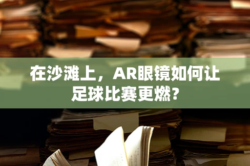 在沙滩上，AR眼镜如何让足球比赛更燃？