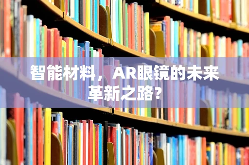 智能材料，AR眼镜的未来革新之路？