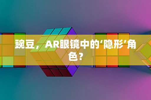 豌豆，AR眼镜中的‘隐形’角色？