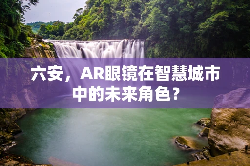 六安，AR眼镜在智慧城市中的未来角色？