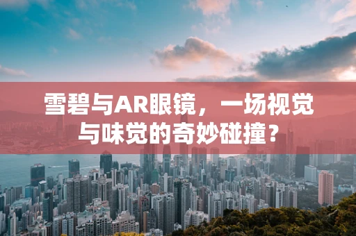 雪碧与AR眼镜，一场视觉与味觉的奇妙碰撞？