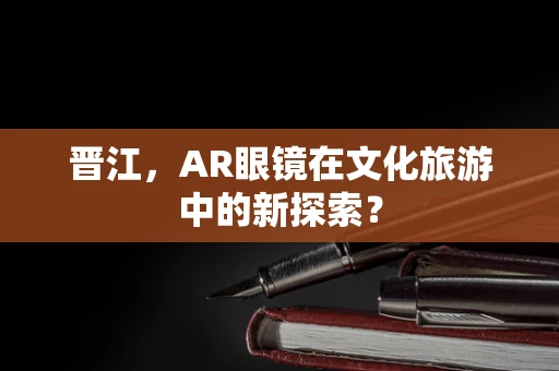 晋江，AR眼镜在文化旅游中的新探索？