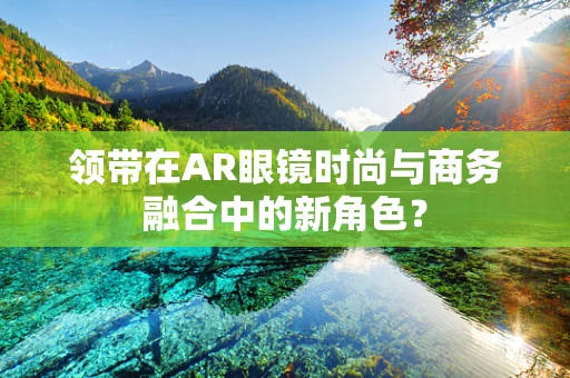 领带在AR眼镜时尚与商务融合中的新角色？