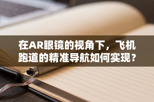 在AR眼镜的视角下，飞机跑道的精准导航如何实现？