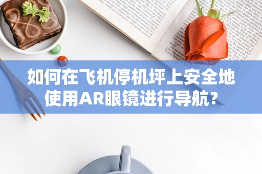 如何在飞机停机坪上安全地使用AR眼镜进行导航？