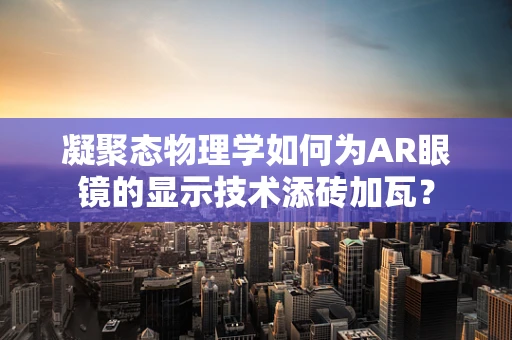 凝聚态物理学如何为AR眼镜的显示技术添砖加瓦？