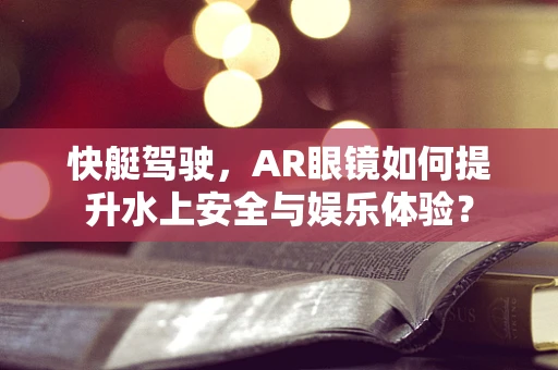 快艇驾驶，AR眼镜如何提升水上安全与娱乐体验？