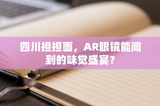 四川担担面，AR眼镜能闻到的味觉盛宴？