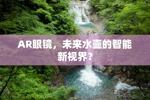 AR眼镜，未来水壶的智能新视界？