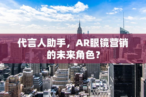 代言人助手，AR眼镜营销的未来角色？