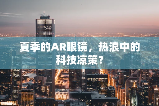 夏季的AR眼镜，热浪中的科技凉策？