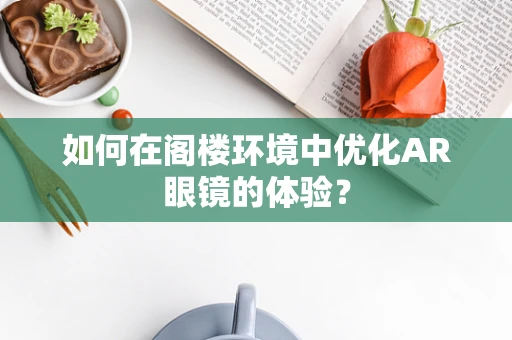 如何在阁楼环境中优化AR眼镜的体验？