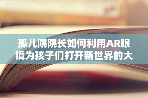 孤儿院院长如何利用AR眼镜为孩子们打开新世界的大门？