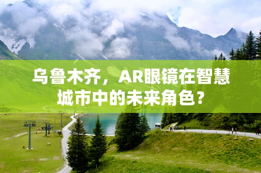 乌鲁木齐，AR眼镜在智慧城市中的未来角色？