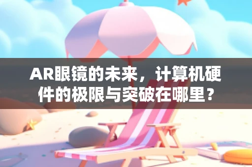 AR眼镜的未来，计算机硬件的极限与突破在哪里？