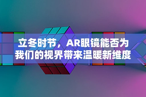 立冬时节，AR眼镜能否为我们的视界带来温暖新维度？