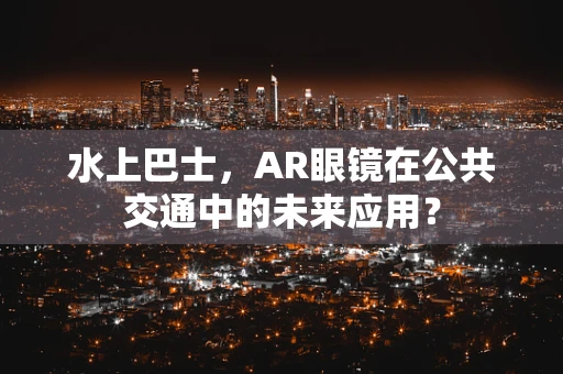 水上巴士，AR眼镜在公共交通中的未来应用？