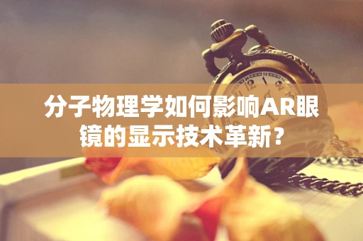 分子物理学如何影响AR眼镜的显示技术革新？