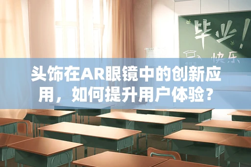 头饰在AR眼镜中的创新应用，如何提升用户体验？