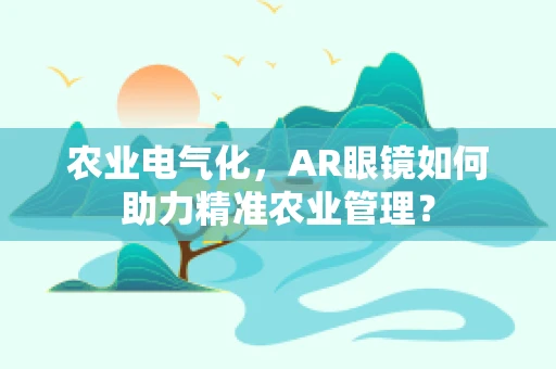 农业电气化，AR眼镜如何助力精准农业管理？